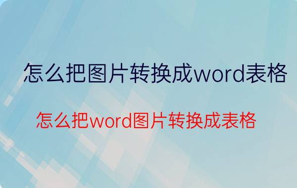 怎么把图片转换成word表格 怎么把word图片转换成表格？